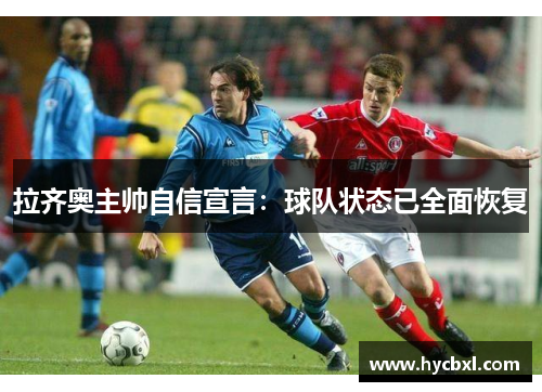 拉齐奥主帅自信宣言：球队状态已全面恢复