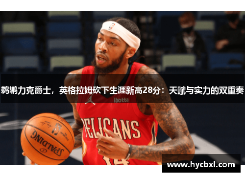 鹈鹕力克爵士，英格拉姆砍下生涯新高28分：天赋与实力的双重奏