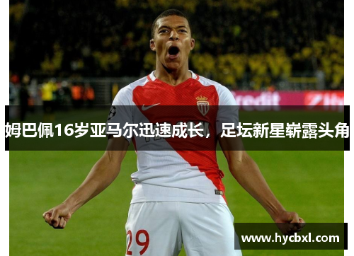 姆巴佩16岁亚马尔迅速成长，足坛新星崭露头角