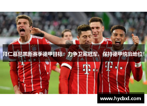 拜仁慕尼黑新赛季德甲目标：力争卫冕冠军，保持德甲统治地位！