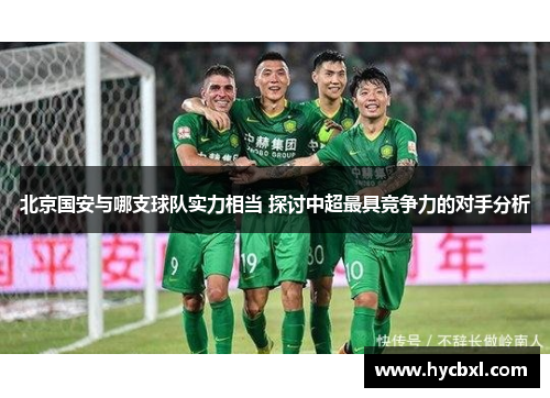 北京国安与哪支球队实力相当 探讨中超最具竞争力的对手分析