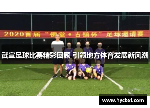 武宣足球比赛精彩回顾 引领地方体育发展新风潮