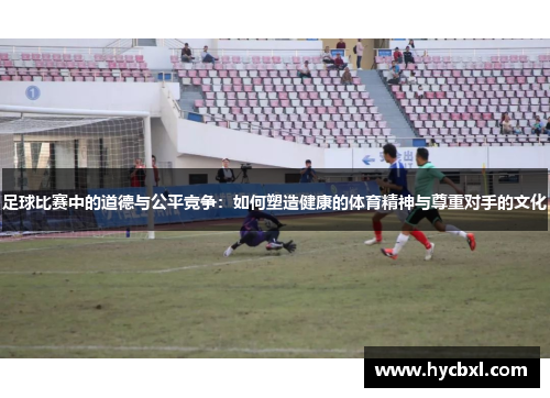 足球比赛中的道德与公平竞争：如何塑造健康的体育精神与尊重对手的文化