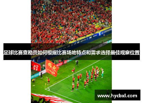 足球比赛查勘员如何根据比赛场地特点和需求选择最佳观察位置
