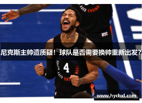 尼克斯主帅遭质疑！球队是否需要换帅重新出发？