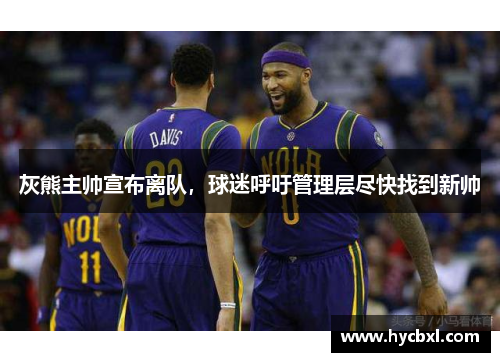 灰熊主帅宣布离队，球迷呼吁管理层尽快找到新帅