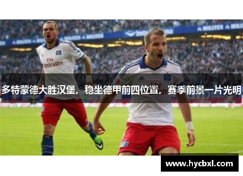 多特蒙德大胜汉堡，稳坐德甲前四位置，赛季前景一片光明