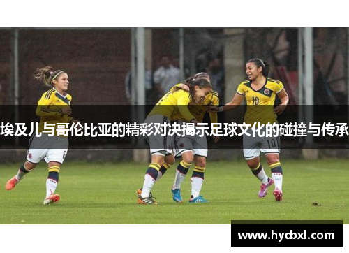 埃及儿与哥伦比亚的精彩对决揭示足球文化的碰撞与传承