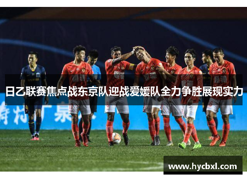日乙联赛焦点战东京队迎战爱媛队全力争胜展现实力