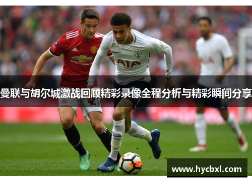 曼联与胡尔城激战回顾精彩录像全程分析与精彩瞬间分享