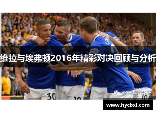 维拉与埃弗顿2016年精彩对决回顾与分析