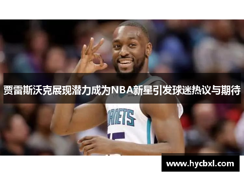 贾雷斯沃克展现潜力成为NBA新星引发球迷热议与期待