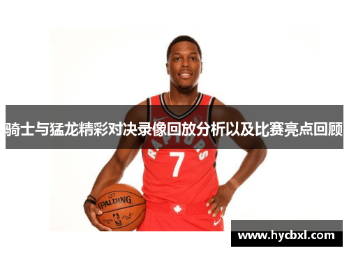 骑士与猛龙精彩对决录像回放分析以及比赛亮点回顾