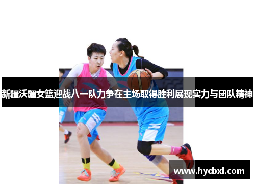 新疆沃疆女篮迎战八一队力争在主场取得胜利展现实力与团队精神