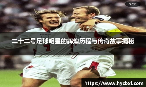 二十二号足球明星的辉煌历程与传奇故事揭秘